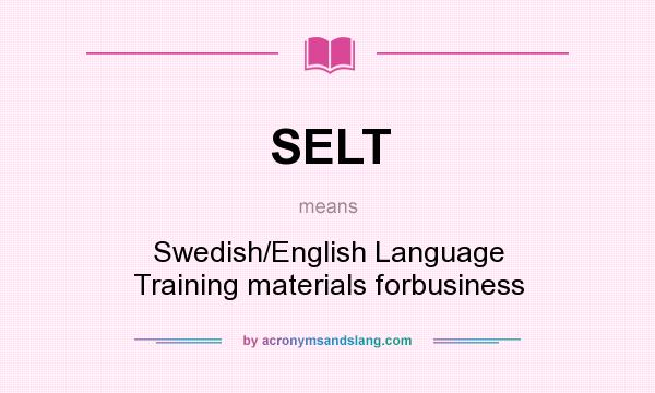 What does SELT mean? It stands for Swedish/English Language Training materials forbusiness