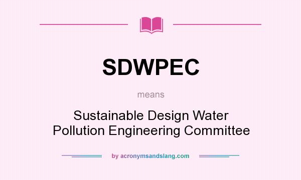 What does SDWPEC mean? It stands for Sustainable Design Water Pollution Engineering Committee