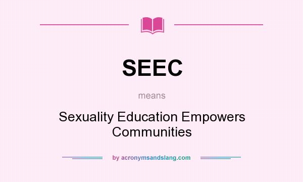 What does SEEC mean? It stands for Sexuality Education Empowers Communities