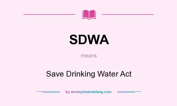 What does SDWA mean? It stands for Save Drinking Water Act
