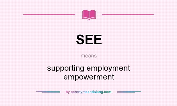 What does SEE mean? It stands for supporting employment empowerment