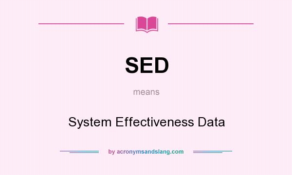 What does SED mean? It stands for System Effectiveness Data