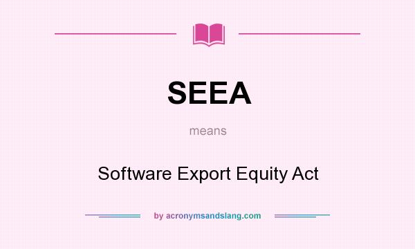 What does SEEA mean? It stands for Software Export Equity Act