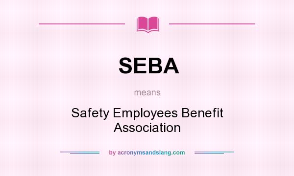 What does SEBA mean? It stands for Safety Employees Benefit Association