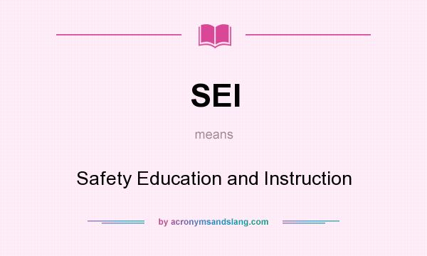 What does SEI mean? It stands for Safety Education and Instruction