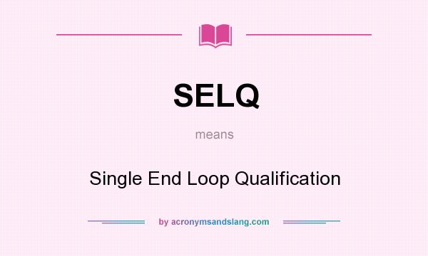 What does SELQ mean? It stands for Single End Loop Qualification