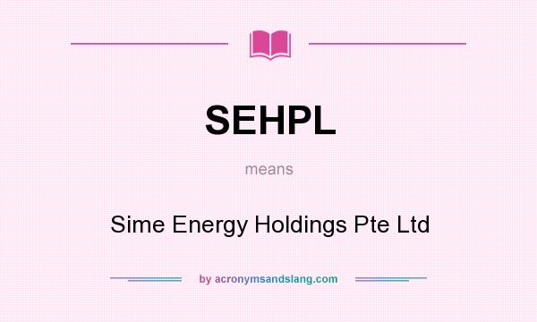 What does SEHPL mean? It stands for Sime Energy Holdings Pte Ltd