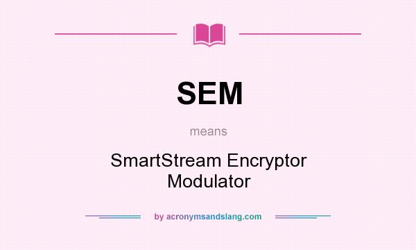 What does SEM mean? It stands for SmartStream Encryptor Modulator