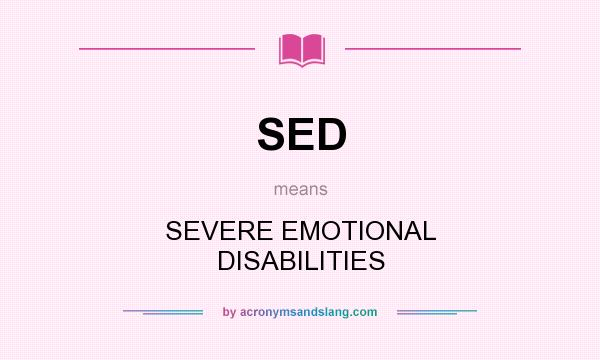What does SED mean? It stands for SEVERE EMOTIONAL DISABILITIES