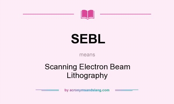 What does SEBL mean? It stands for Scanning Electron Beam Lithography