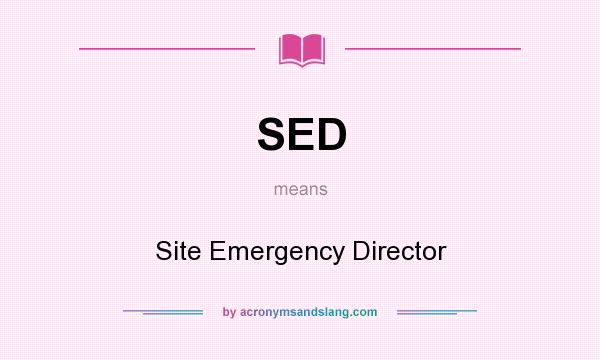 What does SED mean? It stands for Site Emergency Director