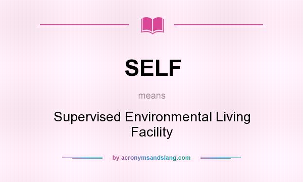 What does SELF mean? It stands for Supervised Environmental Living Facility