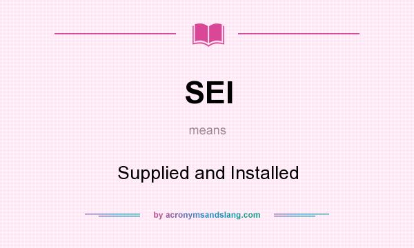 What does SEI mean? It stands for Supplied and Installed