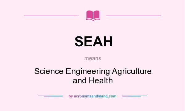 What does SEAH mean? It stands for Science Engineering Agriculture and Health