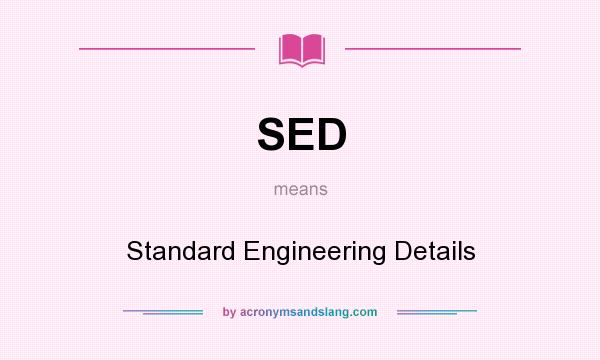 What does SED mean? It stands for Standard Engineering Details