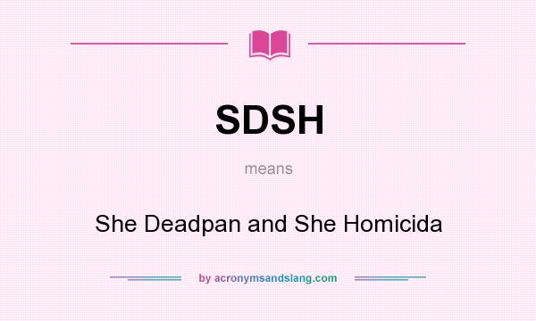 What does SDSH mean? It stands for She Deadpan and She Homicida