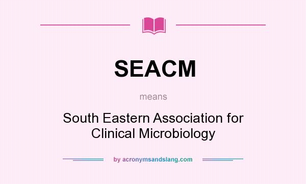 What does SEACM mean? It stands for South Eastern Association for Clinical Microbiology