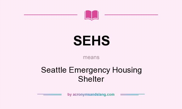 What does SEHS mean? It stands for Seattle Emergency Housing Shelter