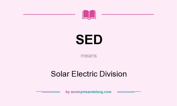 What does SED mean? It stands for Solar Electric Division