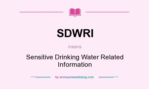 What does SDWRI mean? It stands for Sensitive Drinking Water Related Information