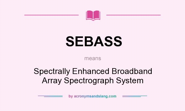 What does SEBASS mean? It stands for Spectrally Enhanced Broadband Array Spectrograph System