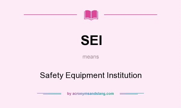 What does SEI mean? It stands for Safety Equipment Institution