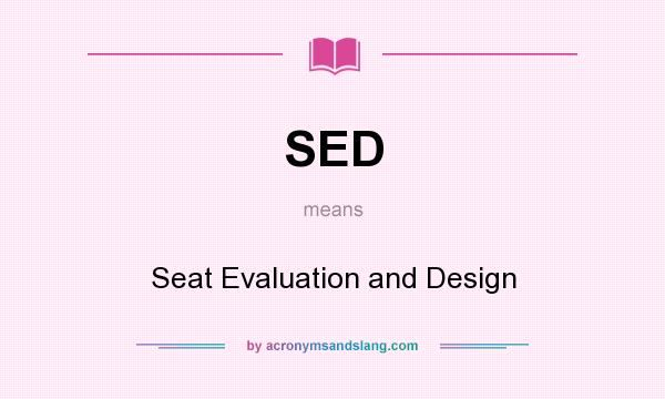 What does SED mean? It stands for Seat Evaluation and Design