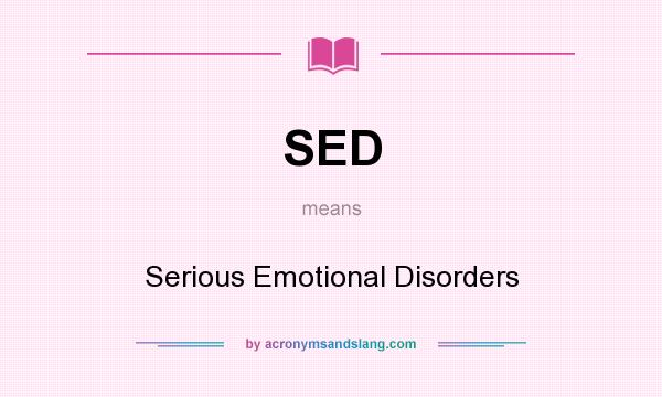 What does SED mean? It stands for Serious Emotional Disorders