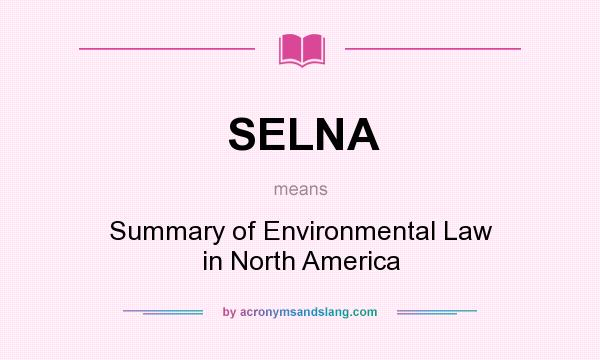 What does SELNA mean? It stands for Summary of Environmental Law in North America