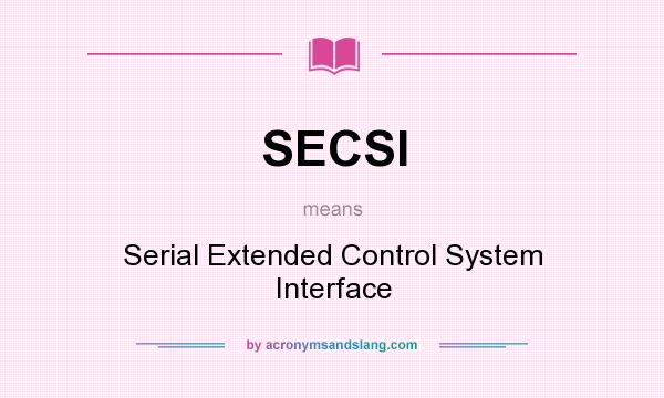 What does SECSI mean? It stands for Serial Extended Control System Interface