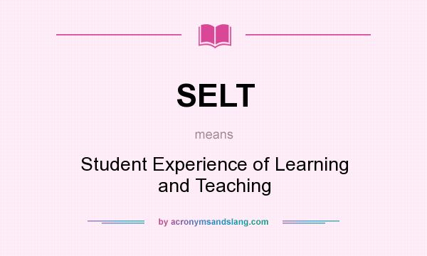 What does SELT mean? It stands for Student Experience of Learning and Teaching