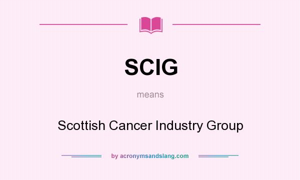 What does SCIG mean? It stands for Scottish Cancer Industry Group