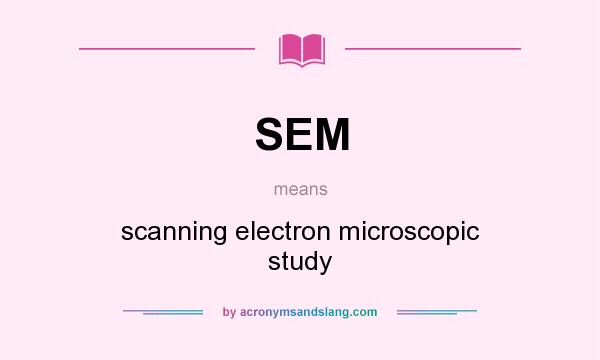 What does SEM mean? It stands for scanning electron microscopic study