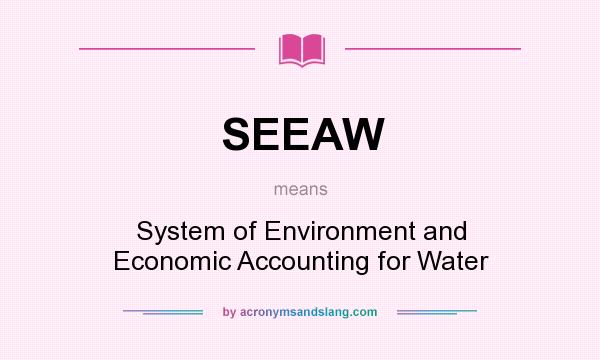 What does SEEAW mean? It stands for System of Environment and Economic Accounting for Water