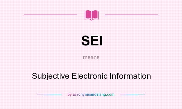 What does SEI mean? It stands for Subjective Electronic Information