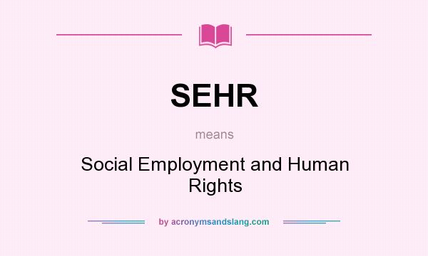 What does SEHR mean? It stands for Social Employment and Human Rights
