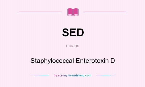 What does SED mean? It stands for Staphylococcal Enterotoxin D
