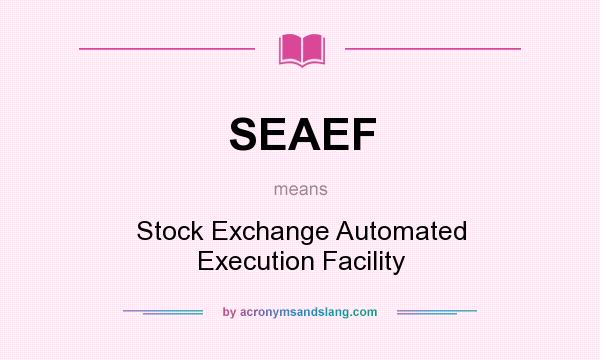 What does SEAEF mean? It stands for Stock Exchange Automated Execution Facility