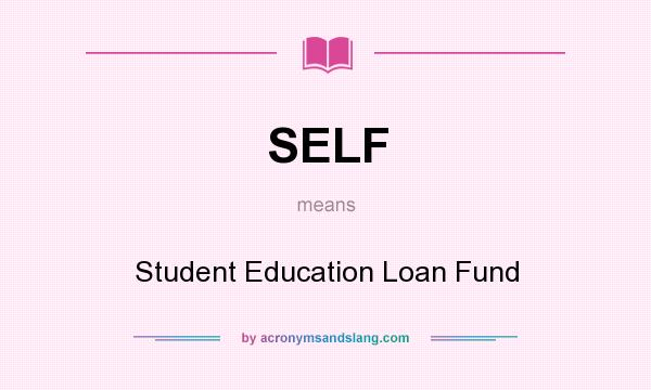 What does SELF mean? It stands for Student Education Loan Fund