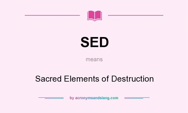 What does SED mean? It stands for Sacred Elements of Destruction