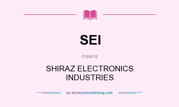 What does SEI mean? It stands for SHIRAZ ELECTRONICS INDUSTRIES