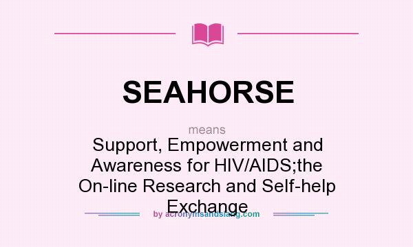 What does SEAHORSE mean? It stands for Support, Empowerment and Awareness for HIV/AIDS;the On-line Research and Self-help Exchange