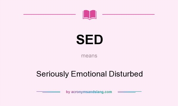 What does SED mean? It stands for Seriously Emotional Disturbed