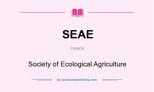 What does SEAE mean? It stands for Society of Ecological Agriculture