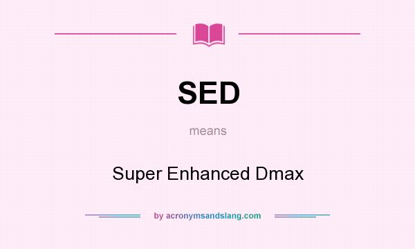 What does SED mean? It stands for Super Enhanced Dmax