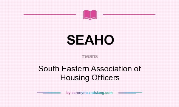 What does SEAHO mean? It stands for South Eastern Association of Housing Officers