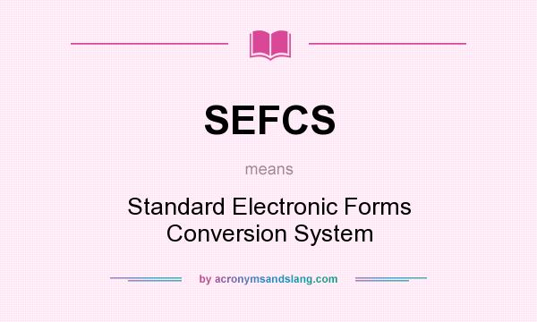 What does SEFCS mean? It stands for Standard Electronic Forms Conversion System