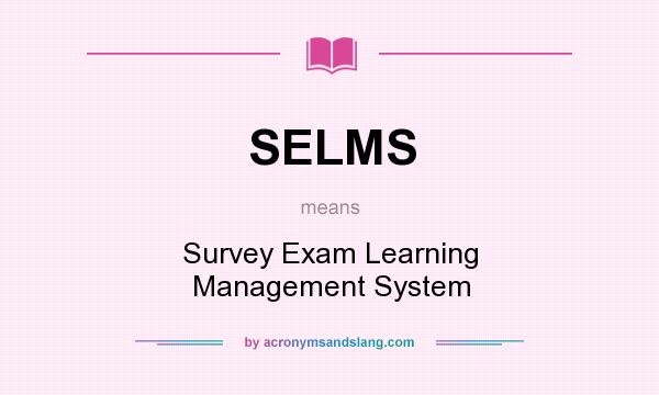 What does SELMS mean? It stands for Survey Exam Learning Management System