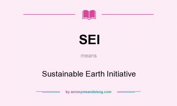 What does SEI mean? It stands for Sustainable Earth Initiative