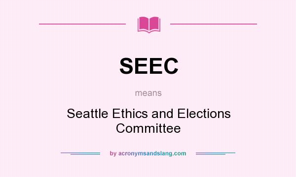 What does SEEC mean? It stands for Seattle Ethics and Elections Committee